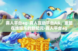 真人平台ag-真人互动平台AG，重塑在线娱乐的新纪元-真人平台ag