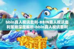 bbin真人视讯套利-BBIN真人视讯套利策略深度解析-bbin真人视讯套利