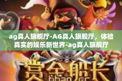 ag真人旗舰厅-AG真人旗舰厅，体验真实的娱乐新世界-ag真人旗舰厅