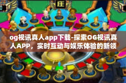 og视讯真人app下载-探索OG视讯真人APP，实时互动与娱乐体验的新领域-og视讯真人app下载