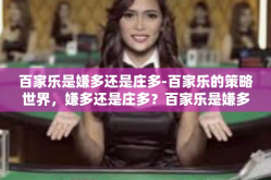 百家乐是嫌多还是庄多-百家乐的策略世界，嫌多还是庄多？百家乐是嫌多还是庄多