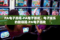 PA电子游戏-PA电子游戏，电子娱乐的新领域-PA电子游戏