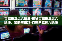 百家乐幸运六玩法-揭秘百家乐幸运六玩法，策略与技巧-百家乐幸运六玩法