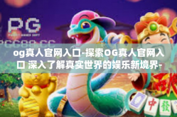 og真人官网入口-探索OG真人官网入口 深入了解真实世界的娱乐新境界-og真人官网入口