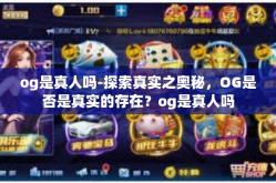 og是真人吗-探索真实之奥秘，OG是否是真实的存在？og是真人吗