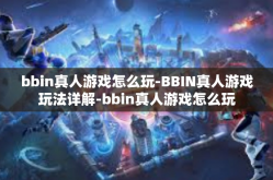bbin真人游戏怎么玩-BBIN真人游戏玩法详解-bbin真人游戏怎么玩