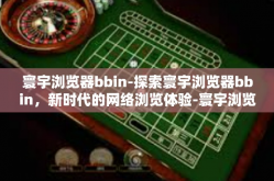 寰宇浏览器bbin-探索寰宇浏览器bbin，新时代的网络浏览体验-寰宇浏览器bbin