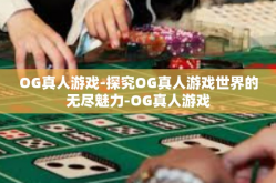 OG真人游戏-探究OG真人游戏世界的无尽魅力-OG真人游戏