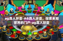 ag真人环亚-AG真人环亚，探索未知世界的门户-ag真人环亚