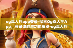 og真人厅app登录-探索Og真人厅App，登录体验与功能概览-og真人厅app登录