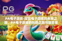 PA电子游戏-探究电子游戏的未来之路，PA电子游戏的创新之路与趋势展望-PA电子游戏
