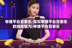 申博平台百家乐-探究申博平台百家乐的游戏魅力-申博平台百家乐