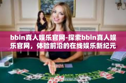 bbin真人娱乐官网-探索bbin真人娱乐官网，体验前沿的在线娱乐新纪元-bbin真人娱乐官网