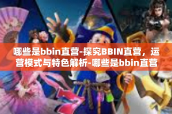 哪些是bbin直营-探究BBIN直营，运营模式与特色解析-哪些是bbin直营