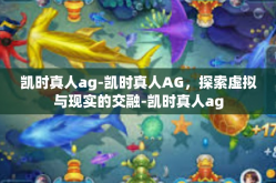 凯时真人ag-凯时真人AG，探索虚拟与现实的交融-凯时真人ag