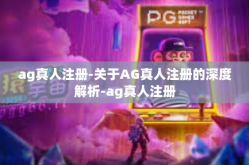 ag真人注册-关于AG真人注册的深度解析-ag真人注册