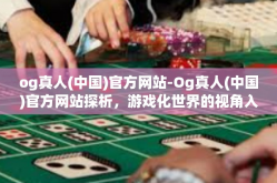 og真人(中国)官方网站-Og真人(中国)官方网站探析，游戏化世界的视角入口-og真人(中国)官方网站