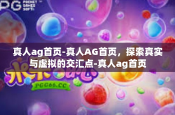 真人ag首页-真人AG首页，探索真实与虚拟的交汇点-真人ag首页