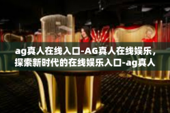 ag真人在线入口-AG真人在线娱乐，探索新时代的在线娱乐入口-ag真人在线入口