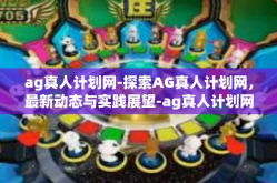 ag真人计划网-探索AG真人计划网，最新动态与实践展望-ag真人计划网
