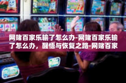 网赌百家乐输了怎么办-网赌百家乐输了怎么办，醒悟与恢复之路-网赌百家乐输了怎么办