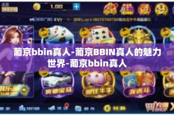 葡京bbin真人-葡京BBIN真人的魅力世界-葡京bbin真人