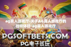 ag真人游戏厅-关于AG真人游戏厅的独特体验-ag真人游戏厅