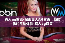 真人ag首页-探索真人AG首页，新时代的互动体验-真人ag首页