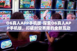 OG真人APP手机版-探索OG真人APP手机版，打破时空界限的全新互动体验-OG真人APP手机版