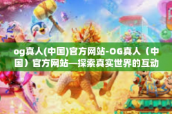 og真人(中国)官方网站-OG真人（中国）官方网站—探索真实世界的互动娱乐体验-og真人(中国)官方网站