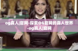og真人|官网-探索OG官网的真人世界-og真人|官网