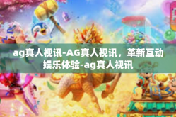 ag真人视讯-AG真人视讯，革新互动娱乐体验-ag真人视讯