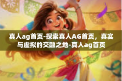 真人ag首页-探索真人AG首页，真实与虚拟的交融之地-真人ag首页