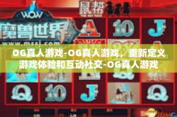 OG真人游戏-OG真人游戏，重新定义游戏体验和互动社交-OG真人游戏
