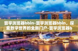 寰宇浏览器bbin-寰宇浏览器bbin，探索数字世界的全新门户-寰宇浏览器bbin