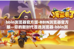 bbin浏览器官方版-BBIN浏览器官方版—您的新时代首选浏览器-bbin浏览器官方版