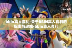 bbin真人套利-关于BBIN真人套利的探索与理解-bbin真人套利