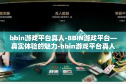 bbin游戏平台真人-BBIN游戏平台—真实体验的魅力-bbin游戏平台真人