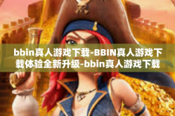 bbin真人游戏下载-BBIN真人游戏下载体验全新升级-bbin真人游戏下载