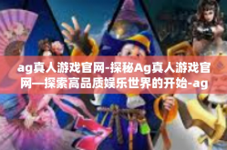 ag真人游戏官网-探秘Ag真人游戏官网—探索高品质娱乐世界的开始-ag真人游戏官网