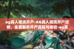 ag真人视讯开户-AG真人视讯开户攻略，全面解析开户流程与体验-ag真人视讯开户