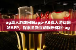 ag真人游戏网站app-AG真人游戏网站APP，探索全新互动娱乐体验-ag真人游戏网站app