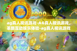 ag真人视讯游戏-AG真人视讯游戏，革新互动娱乐体验-ag真人视讯游戏