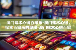 澳门赌术心得百家乐-澳门赌术心得，探索百家乐的奥秘-澳门赌术心得百家乐