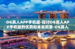 OG真人APP手机版-探讨OG真人APP手机版的优势和未来前景-OG真人APP手机版