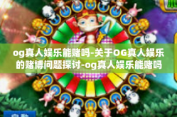 og真人娱乐能赌吗-关于OG真人娱乐的赌博问题探讨-og真人娱乐能赌吗