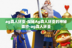 ag真人环亚-探秘Ag真人环亚的神秘面纱-ag真人环亚