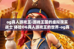 og真人游戏王-游戏王国的虚拟现实战士 体验OG真人游戏王的世界-og真人游戏王