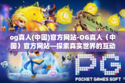 og真人(中国)官方网站-OG真人（中国）官方网站—探索真实世界的互动娱乐体验-og真人(中国)官方网站