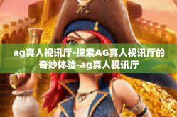 ag真人视讯厅-探索AG真人视讯厅的奇妙体验-ag真人视讯厅